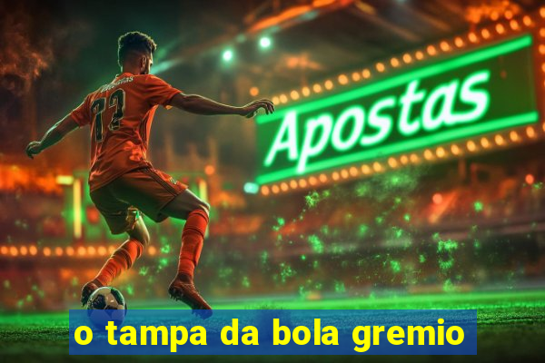 o tampa da bola gremio